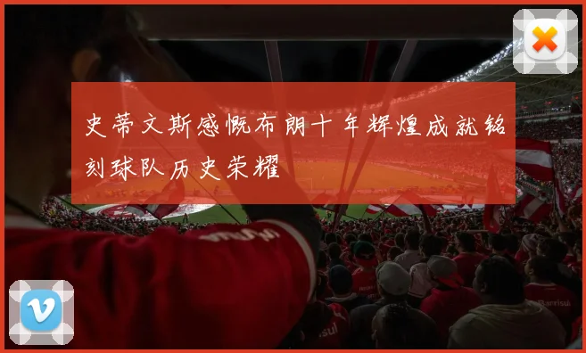 史蒂文斯感慨布朗十年辉煌成就铭刻球队历史荣耀