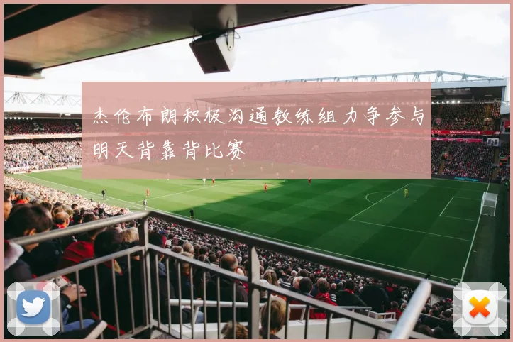 杰伦布朗积极沟通教练组力争参与明天背靠背比赛