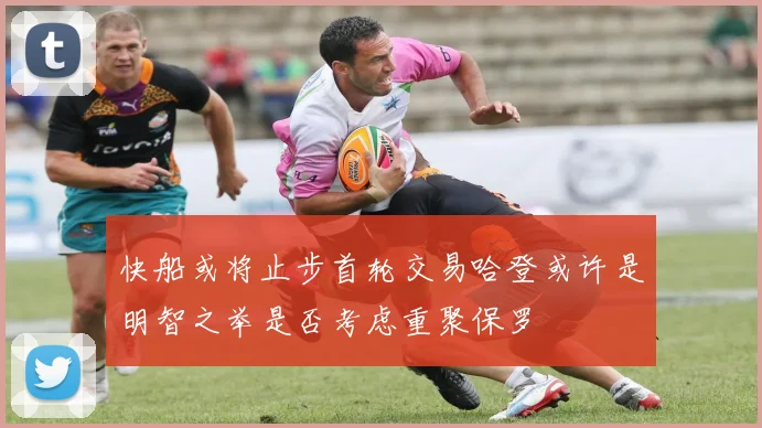 快船或将止步首轮交易哈登或许是明智之举是否考虑重聚保罗