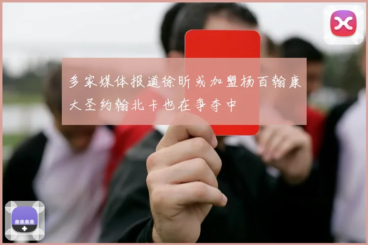 多家媒体报道徐昕或加盟杨百翰康大圣约翰北卡也在争夺中