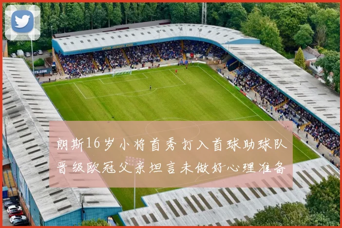 朗斯16岁小将首秀打入首球助球队晋级欧冠父亲坦言未做好心理准备